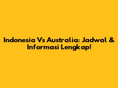 Indonesia Vs Australia: Jadwal & Informasi Lengkap!