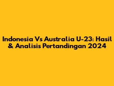 Indonesia Vs Australia U-23: Hasil & Analisis Pertandingan 2024