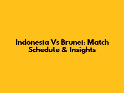 Indonesia Vs Brunei: Match Schedule & Insights