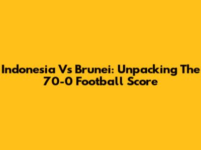 Indonesia Vs Brunei: Unpacking The 70-0 Football Score