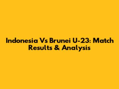 Indonesia Vs Brunei U-23: Match Results & Analysis