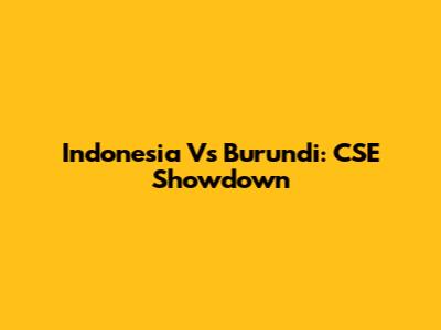 Indonesia Vs Burundi: CSE Showdown