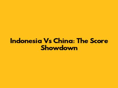 Indonesia Vs China: The Score Showdown