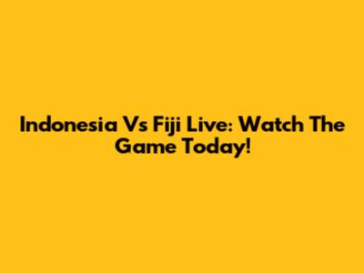 Indonesia Vs Fiji Live: Watch The Game Today!