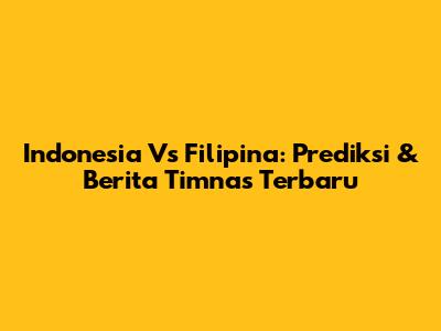 Indonesia Vs Filipina: Prediksi & Berita Timnas Terbaru
