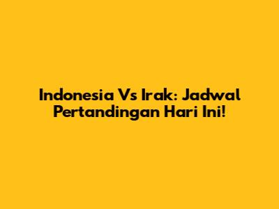 Indonesia Vs Irak: Jadwal Pertandingan Hari Ini!
