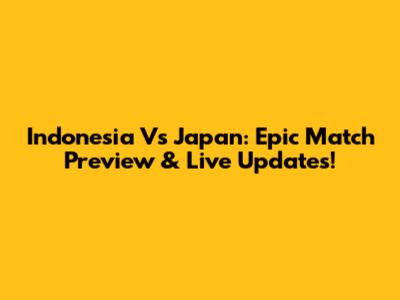 Indonesia Vs Japan: Epic Match Preview & Live Updates!