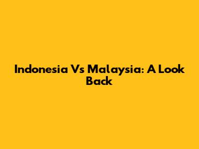Indonesia Vs Malaysia: A Look Back