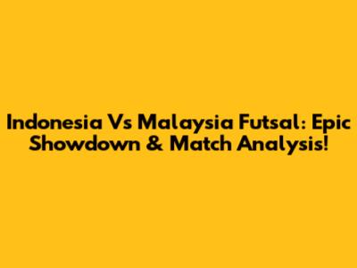 Indonesia Vs Malaysia Futsal: Epic Showdown & Match Analysis!