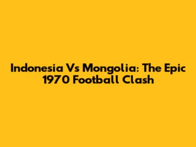 Indonesia Vs Mongolia: The Epic 1970 Football Clash
