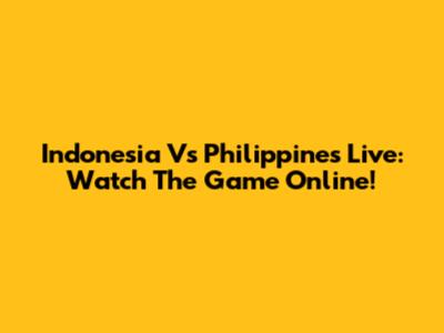 Indonesia Vs Philippines Live: Watch The Game Online!