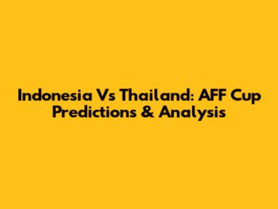 Indonesia Vs Thailand: AFF Cup Predictions & Analysis