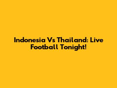 Indonesia Vs Thailand: Live Football Tonight!
