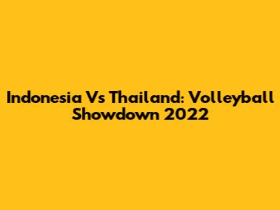 Indonesia Vs Thailand: Volleyball Showdown 2022