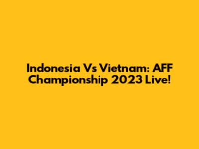 Indonesia Vs Vietnam: AFF Championship 2023 Live!