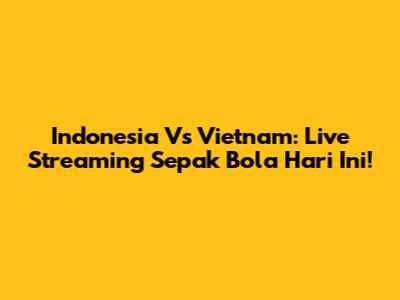 Indonesia Vs Vietnam: Live Streaming Sepak Bola Hari Ini!