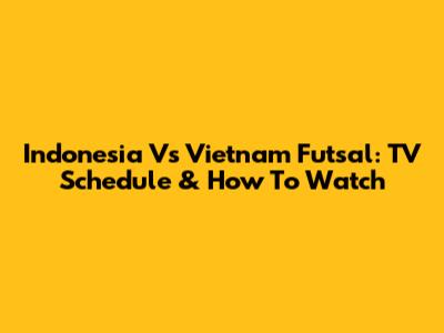 Indonesia Vs Vietnam Futsal: TV Schedule & How To Watch