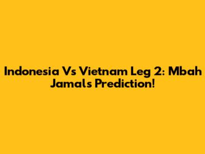 Indonesia Vs Vietnam Leg 2: Mbah Jamal's Prediction!
