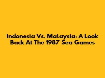 Indonesia Vs. Malaysia: A Look Back At The 1987 Sea Games