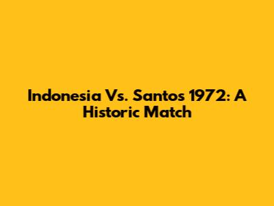 Indonesia Vs. Santos 1972: A Historic Match