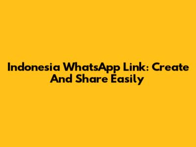 Indonesia WhatsApp Link: Create And Share Easily