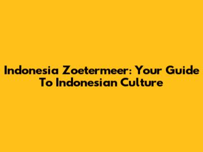 Indonesia Zoetermeer: Your Guide To Indonesian Culture
