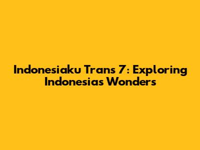 Indonesiaku Trans 7: Exploring Indonesia's Wonders