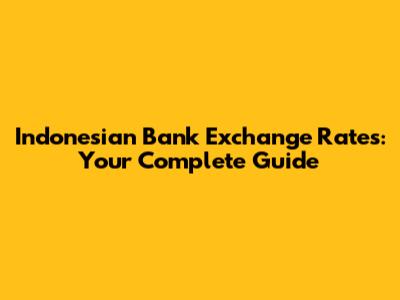 Indonesian Bank Exchange Rates: Your Complete Guide