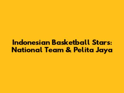 Indonesian Basketball Stars: National Team & Pelita Jaya