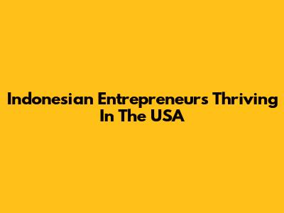 Indonesian Entrepreneurs Thriving In The USA