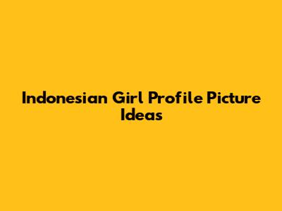 Indonesian Girl Profile Picture Ideas