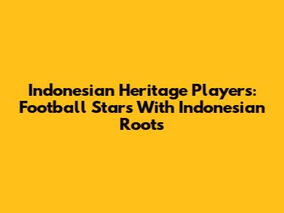 Indonesian Heritage Players: Football Stars With Indonesian Roots