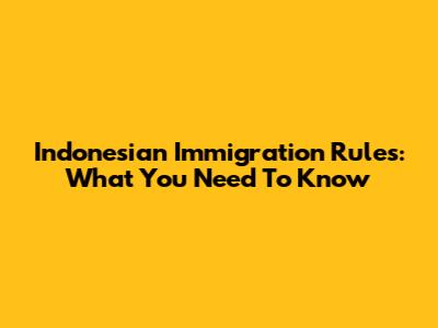 Indonesian Immigration Rules: What You Need To Know