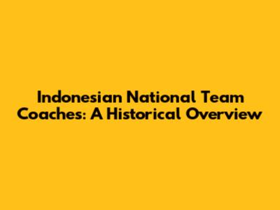 Indonesian National Team Coaches: A Historical Overview