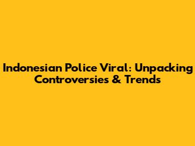 Indonesian Police Viral: Unpacking Controversies & Trends
