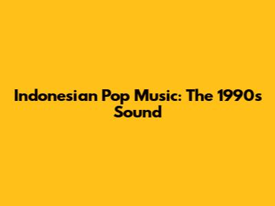 Indonesian Pop Music: The 1990s Sound