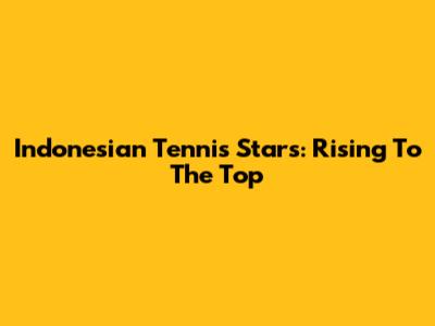 Indonesian Tennis Stars: Rising To The Top