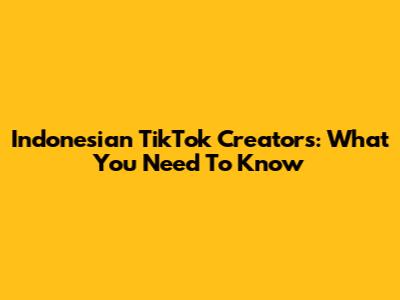 Indonesian TikTok Creators: What You Need To Know