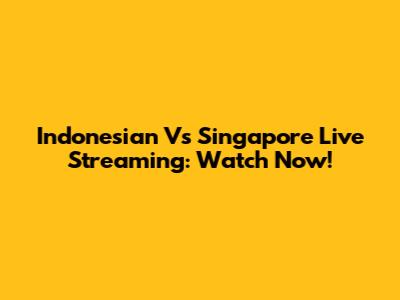Indonesian Vs Singapore Live Streaming: Watch Now!