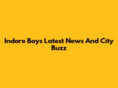 Indore Boy's Latest News And City Buzz