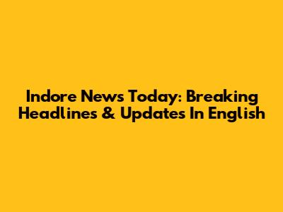 Indore News Today: Breaking Headlines & Updates In English