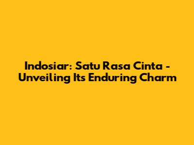 Indosiar: Satu Rasa Cinta - Unveiling Its Enduring Charm
