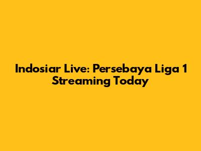 Indosiar Live: Persebaya Liga 1 Streaming Today