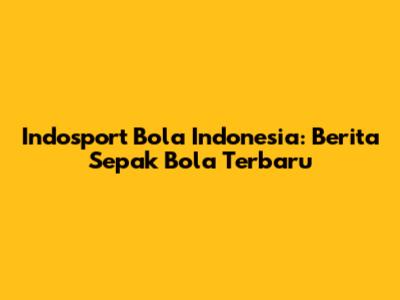 Indosport Bola Indonesia: Berita Sepak Bola Terbaru
