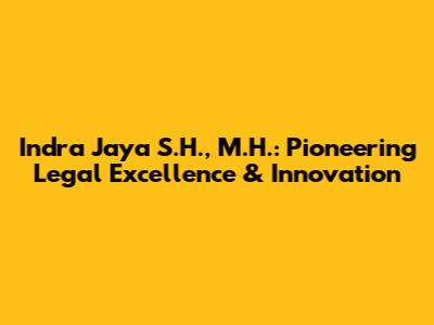 Indra Jaya S.H., M.H.: Pioneering Legal Excellence & Innovation