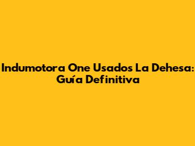 Indumotora One Usados La Dehesa: Guía Definitiva