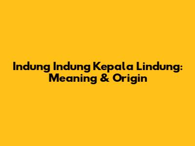 Indung Indung Kepala Lindung: Meaning & Origin