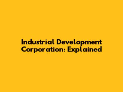 Industrial Development Corporation: Explained