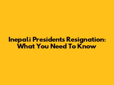Inepali President's Resignation: What You Need To Know