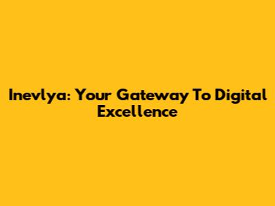 Inevlya: Your Gateway To Digital Excellence